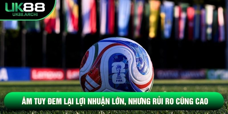 Âm tuy đem lại lợi nhuận lớn, nhưng rủi ro cũng cao Âm tuy đem lại lợi nhuận lớn, nhưng rủi ro cũng cao