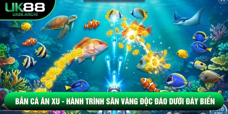 Bắn Cá Ăn Xu - Hành Trình Săn Vàng Độc Đáo Dưới Đáy Biển