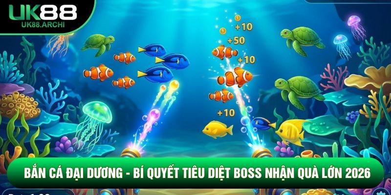 Bắn Cá Đại Dương - Bí Quyết Tiêu Diệt Boss Nhận Quà Lớn 2026