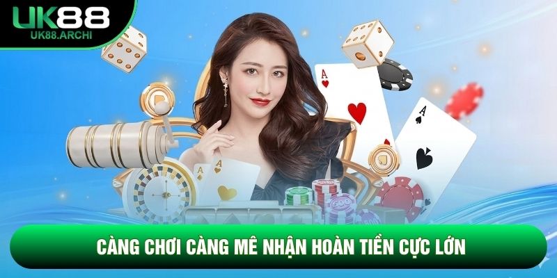 Càng chơi càng mê nhận hoàn tiền cực lớn Càng chơi càng mê nhận hoàn tiền cực lớn