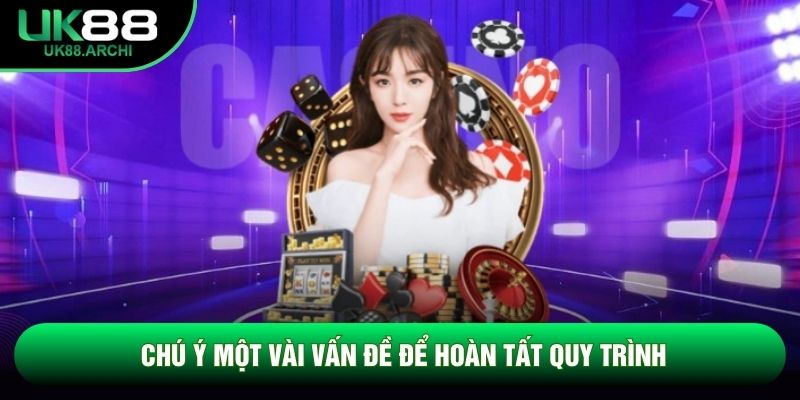 Chú ý một vài vấn đề để hoàn tất quy trình Chú ý một vài vấn đề để hoàn tất quy trình