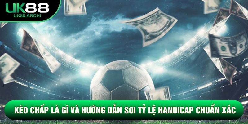 Kèo Chấp Là Gì Và Hướng Dẫn Soi Tỷ Lệ Handicap Chuẩn Xác