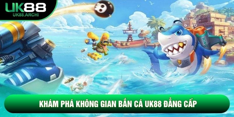 Khám phá không gian Bắn cá UK88 đẳng cấp Khám phá không gian Bắn cá UK88 đẳng cấp