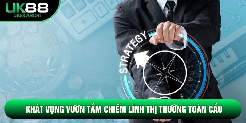Khát vọng vươn tầm chiếm lĩnh thị trường toàn cầu Khát vọng vươn tầm chiếm lĩnh thị trường toàn cầu