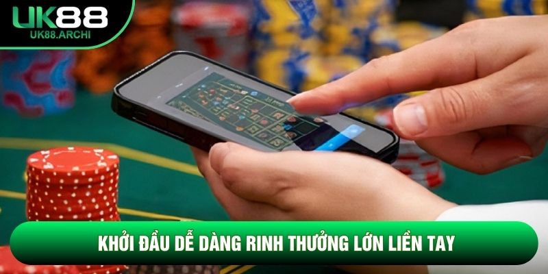 Khởi đầu dễ dàng rinh thưởng lớn liền tay Khởi đầu dễ dàng rinh thưởng lớn liền tay