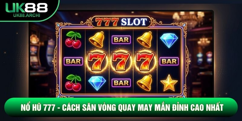 Nổ Hũ 777 - Cách Săn Vòng Quay May Mắn Đỉnh Cao Nhất