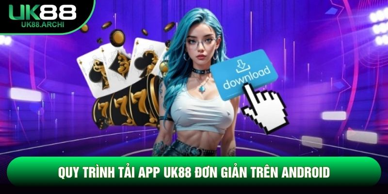 Quy trình tải app UK88 đơn giản trên Android Quy trình tải app UK88 đơn giản trên Android