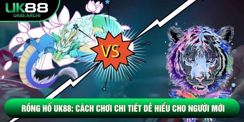Rồng Hổ Uk88: Cách Chơi Chi Tiết Dễ Hiểu Cho Người Mới