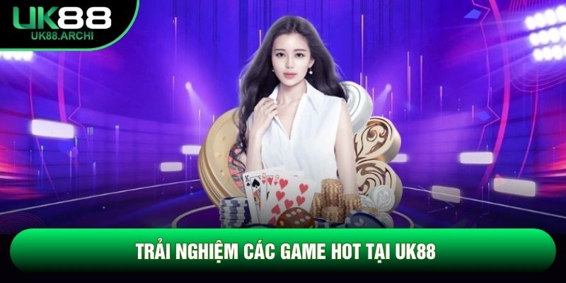 Trải nghiệm các game hot tại UK88 Trải nghiệm các game hot tại UK88