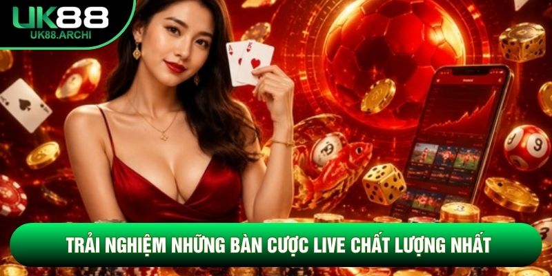 Trải nghiệm những bàn cược live chất lượng nhất Trải nghiệm những bàn cược live chất lượng nhất